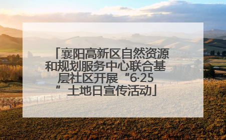 襄阳高新区自然资源和规划服务中心联合基层社区开展“6·25”土地日宣传活动