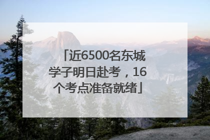 近6500名东城学子明日赴考，16个考点准备就绪