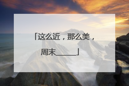 这么近，那么美，周末______