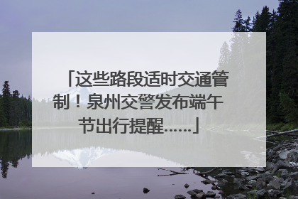这些路段适时交通管制！泉州交警发布端午节出行提醒……