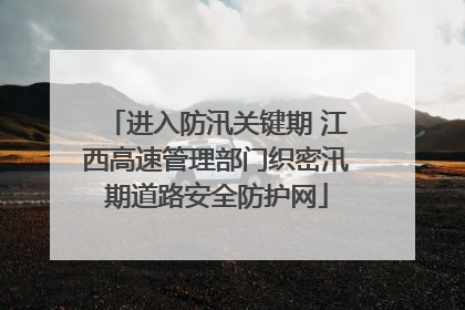 进入防汛关键期 江西高速管理部门织密汛期道路安全防护网