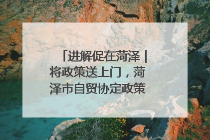 进解促在菏泽｜将政策送上门，菏泽市自贸协定政策专题宣讲会召开