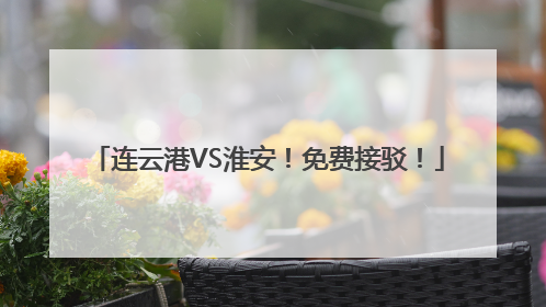 连云港VS淮安！免费接驳！