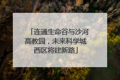 连通生命谷与沙河高教园，未来科学城西区将建新路