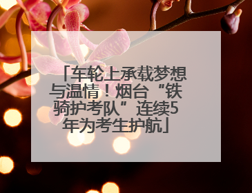 车轮上承载梦想与温情！烟台“铁骑护考队”连续5年为考生护航