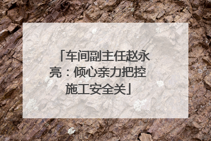 车间副主任赵永亮：倾心亲力把控施工安全关