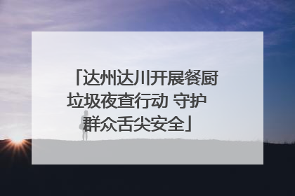 达州达川开展餐厨垃圾夜查行动 守护群众舌尖安全