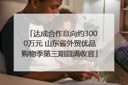 达成合作意向约3000万元 山东省外贸优品购物季第三期圆满收官