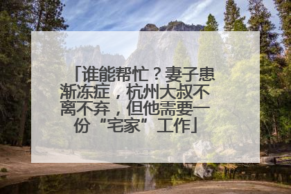 谁能帮忙？妻子患渐冻症，杭州大叔不离不弃，但他需要一份“宅家”工作