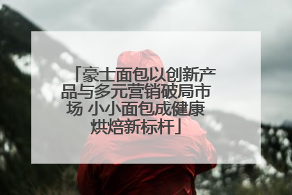 豪士面包以创新产品与多元营销破局市场 小小面包成健康烘焙新标杆