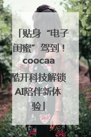 贴身“电子闺蜜”驾到！coocaa酷开科技解锁AI陪伴新体验