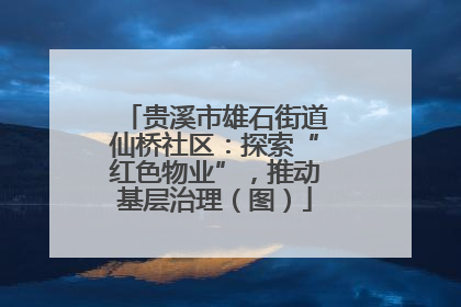 贵溪市雄石街道仙桥社区：探索“红色物业”，推动基层治理（图）