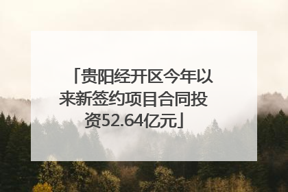 贵阳经开区今年以来新签约项目合同投资52.64亿元
