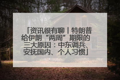 资讯很有聊丨特朗普给伊朗“两周”期限的三大原因：中东调兵、安抚国内、个人习惯