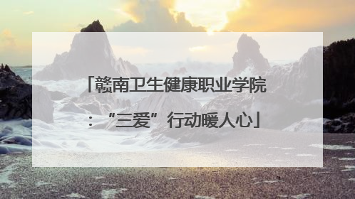赣南卫生健康职业学院：“三爱”行动暖人心