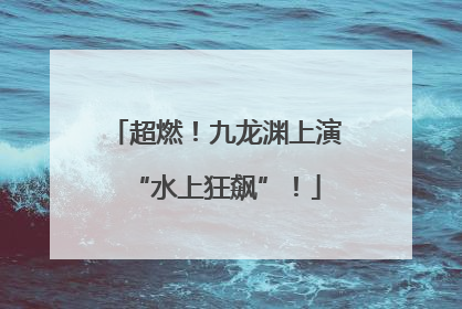 超燃！九龙渊上演“水上狂飙”！