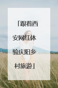 跟着西安网红体验庆阳乡村旅游