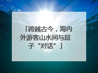 跨越古今，海内外游客山水间与屈子“对话”