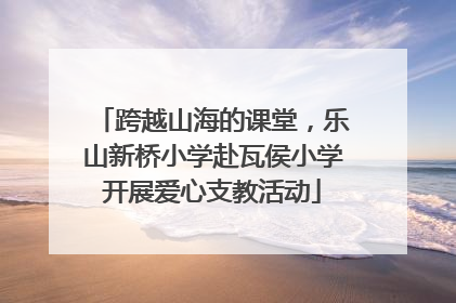 跨越山海的课堂，乐山新桥小学赴瓦侯小学开展爱心支教活动