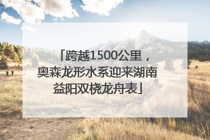 跨越1500公里，奥森龙形水系迎来湖南益阳双桡龙舟表