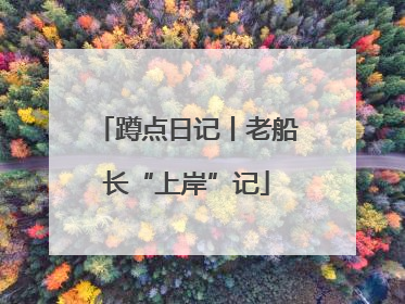 蹲点日记丨老船长“上岸”记