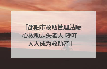 邵阳市救助管理站暖心救助走失老人 呼吁人人成为救助者