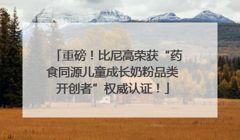 重磅！比尼高荣获“药食同源儿童成长奶粉品类开创者”权威认证！