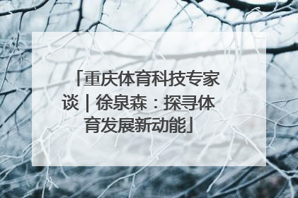 重庆体育科技专家谈｜徐泉森：探寻体育发展新动能