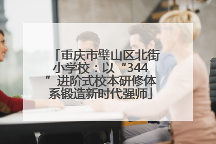 重庆市璧山区北街小学校：以“344”进阶式校本研修体系锻造新时代强师