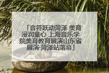 音符跃动菏泽 美育浸润童心 上海音乐学院美育教育展演山东省展演·菏泽站落幕