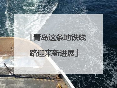 青岛这条地铁线路迎来新进展