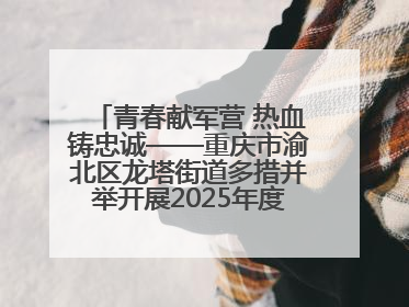 青春献军营 热血铸忠诚——重庆市渝北区龙塔街道多措并举开展2025年度征兵宣传活动