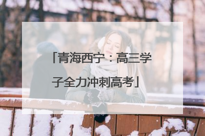 青海西宁：高三学子全力冲刺高考