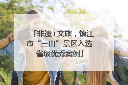 非遗+文旅，镇江市“三山”景区入选省级优秀案例