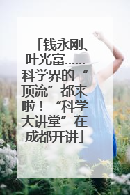 钱永刚、叶光富……科学界的“顶流”都来啦！“科学大讲堂”在成都开讲