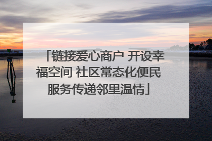 链接爱心商户 开设幸福空间 社区常态化便民服务传递邻里温情
