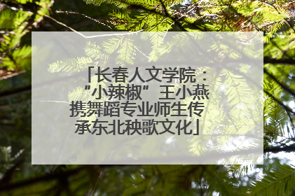 长春人文学院：“小辣椒”王小燕携舞蹈专业师生传承东北秧歌文化