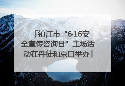 镇江市“6·16安全宣传咨询日”主场活动在丹徒和京口举办