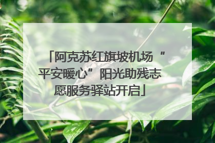 阿克苏红旗坡机场“平安暖心”阳光助残志愿服务驿站开启
