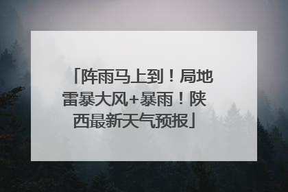 阵雨马上到！局地雷暴大风+暴雨！陕西最新天气预报