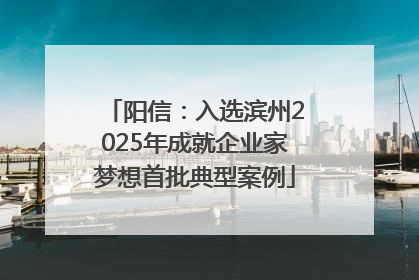 阳信：入选滨州2025年成就企业家梦想首批典型案例