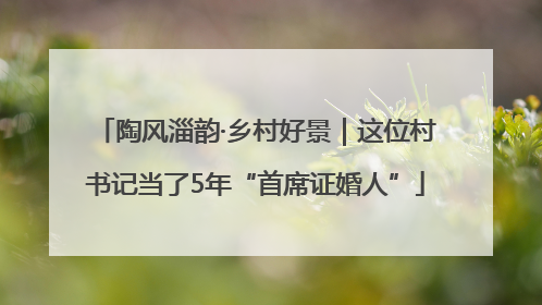 陶风淄韵·乡村好景｜这位村书记当了5年“首席证婚人”