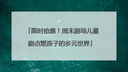 限时抢票！周末剧场儿童剧点燃孩子的多元世界