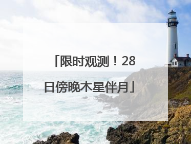 限时观测！28日傍晚木星伴月