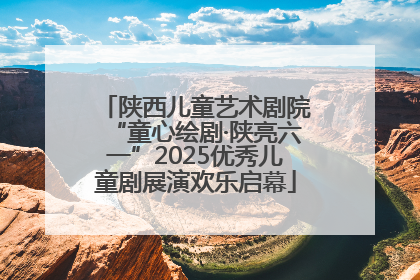 陕西儿童艺术剧院“童心绘剧·陕亮六一”2025优秀儿童剧展演欢乐启幕