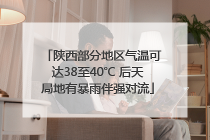陕西部分地区气温可达38至40℃ 后天局地有暴雨伴强对流