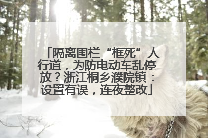 隔离围栏“框死”人行道，为防电动车乱停放？浙江桐乡濮院镇：设置有误，连夜整改