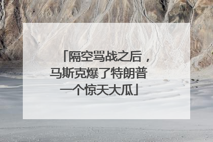 隔空骂战之后，马斯克爆了特朗普一个惊天大瓜