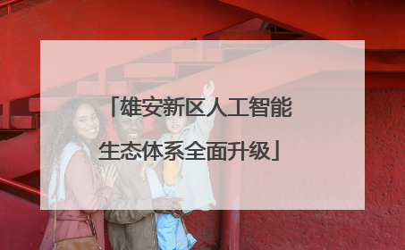 雄安新区人工智能生态体系全面升级