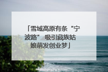 雪域高原有条“宁波路” 吸引藏族姑娘萌发创业梦